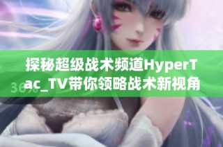 探秘超级战术频道HyperTac_TV带你领略战术新视角