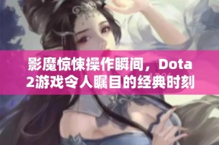 影魔惊悚操作瞬间，Dota2游戏令人瞩目的经典时刻
