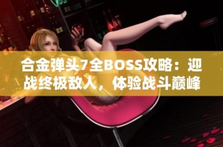 合金弹头7全BOSS攻略：迎战终极敌人，体验战斗巅峰之战！