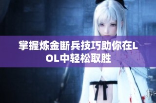掌握炼金断兵技巧助你在LOL中轻松取胜