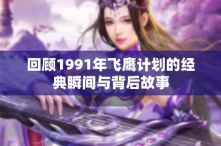 回顾1991年飞鹰计划的经典瞬间与背后故事