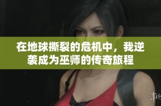在地球撕裂的危机中，我逆袭成为巫师的传奇旅程