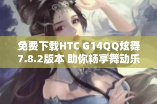 免费下载HTC G14QQ炫舞7.8.2版本 助你畅享舞动乐趣