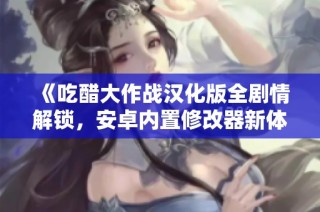 《吃醋大作战汉化版全剧情解锁，安卓内置修改器新体验》