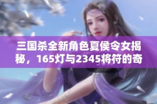 三国杀全新角色夏侯令女揭秘，165灯与2345将符的奇妙结合