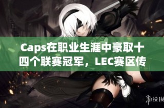 Caps在职业生涯中豪取十四个联赛冠军，LEC赛区传奇延续