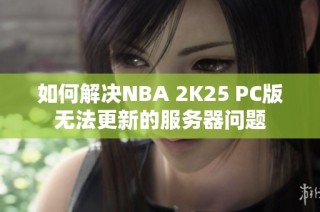 如何解决NBA 2K25 PC版无法更新的服务器问题