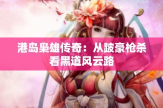 港岛枭雄传奇：从跛豪枪杀看黑道风云路