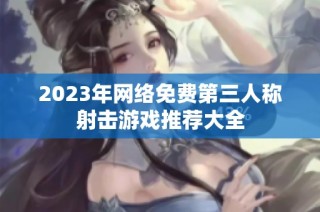 2023年网络免费第三人称射击游戏推荐大全