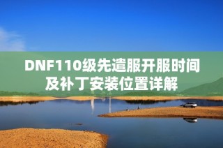 DNF110级先遣服开服时间及补丁安装位置详解