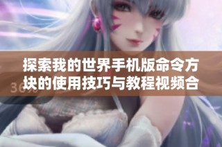 探索我的世界手机版命令方块的使用技巧与教程视频合集