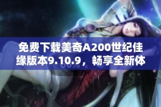 免费下载美奇A200世纪佳缘版本9.10.9，畅享全新体验