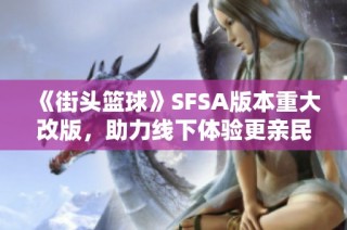 《街头篮球》SFSA版本重大改版，助力线下体验更亲民化