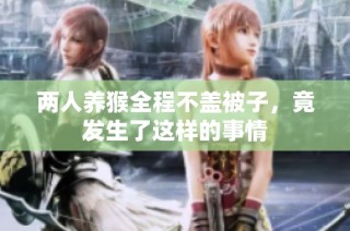 两人养猴全程不盖被子，竟发生了这样的事情