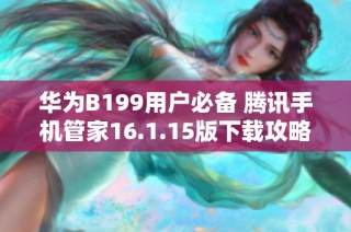 华为B199用户必备 腾讯手机管家16.1.15版下载攻略