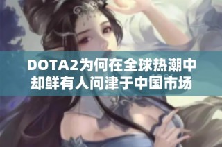 DOTA2为何在全球热潮中却鲜有人问津于中国市场