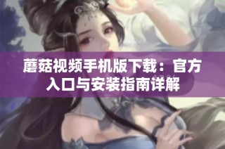 蘑菇视频手机版下载：官方入口与安装指南详解