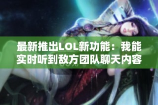 最新推出LOL新功能：我能实时听到敌方团队聊天内容