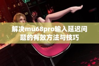 解决mu68pro输入延迟问题的有效方法与技巧