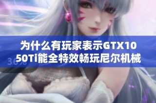 为什么有玩家表示GTX1050Ti能全特效畅玩尼尔机械纪元？