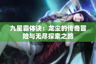 九星霸体诀：龙尘的传奇冒险与无尽探索之路