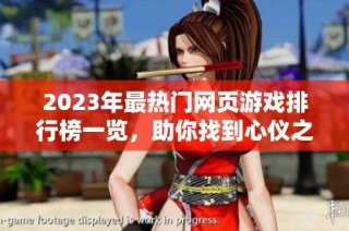 2023年最热门网页游戏排行榜一览，助你找到心仪之作