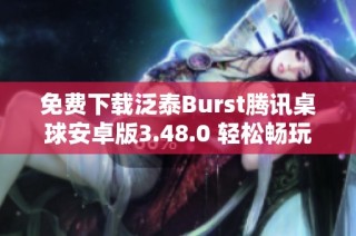 免费下载泛泰Burst腾讯桌球安卓版3.48.0 轻松畅玩桌球乐趣