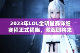 2023年LOL全明星赛详细赛程正式揭晓，激战即将来临