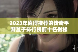 2023年值得推荐的传奇手游盒子排行榜前十名揭秘