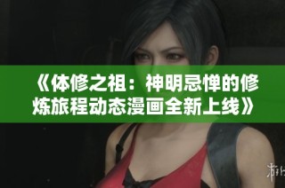 《体修之祖：神明忌惮的修炼旅程动态漫画全新上线》