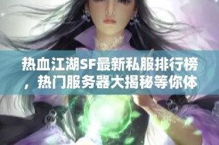 热血江湖SF最新私服排行榜，热门服务器大揭秘等你体验