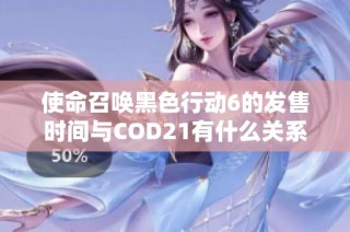 使命召唤黑色行动6的发售时间与COD21有什么关系