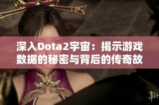 深入Dota2宇宙：揭示游戏数据的秘密与背后的传奇故事
