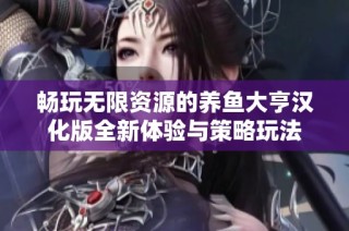 畅玩无限资源的养鱼大亨汉化版全新体验与策略玩法