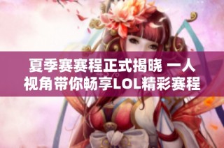 夏季赛赛程正式揭晓 一人视角带你畅享LOL精彩赛程
