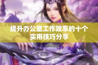 提升办公室工作效率的十个实用技巧分享
