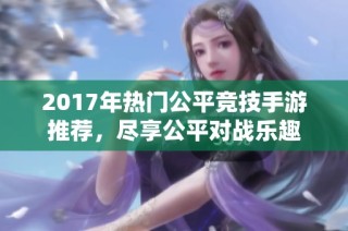 2017年热门公平竞技手游推荐，尽享公平对战乐趣