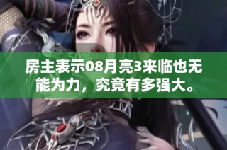 房主表示08月亮3来临也无能为力，究竟有多强大。