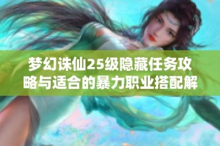 梦幻诛仙25级隐藏任务攻略与适合的暴力职业搭配解析