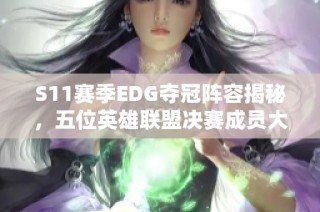S11赛季EDG夺冠阵容揭秘，五位英雄联盟决赛成员大曝光