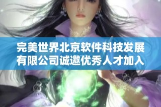完美世界北京软件科技发展有限公司诚邀优秀人才加入我们团队