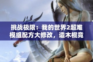 挑战极限：我的世界2超难模组配方大修改，造木棍竟需50分钟