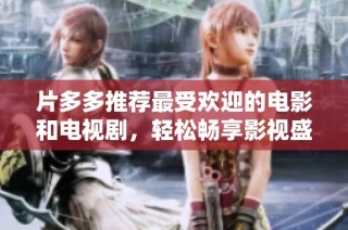 片多多推荐最受欢迎的电影和电视剧，轻松畅享影视盛宴