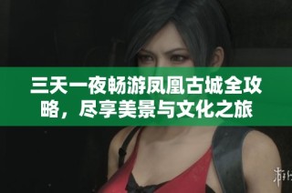 三天一夜畅游凤凰古城全攻略，尽享美景与文化之旅