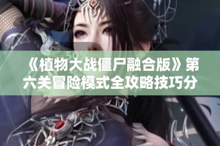 《植物大战僵尸融合版》第六关冒险模式全攻略技巧分享