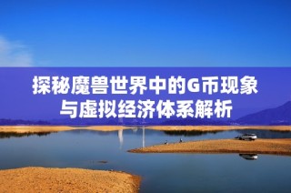 探秘魔兽世界中的G币现象与虚拟经济体系解析