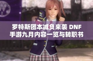 罗特斯团本减负来袭 DNF手游九月内容一览与转职书上线消息