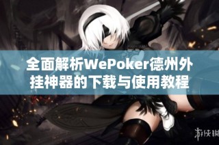 全面解析WePoker德州外挂神器的下载与使用教程