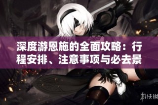 深度游恩施的全面攻略：行程安排、注意事项与必去景点解析