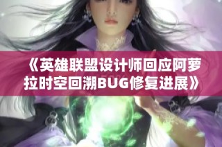 《英雄联盟设计师回应阿萝拉时空回溯BUG修复进展》
